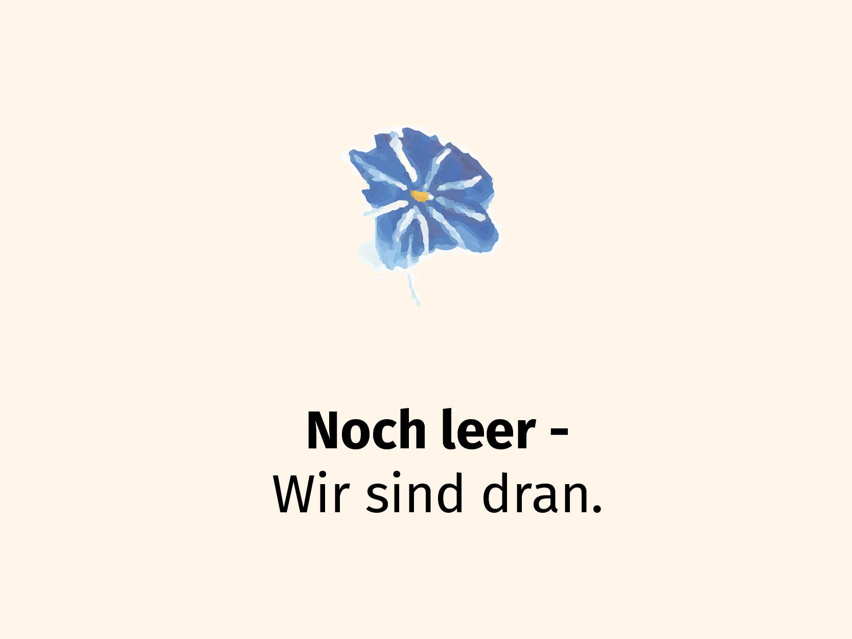 Das Bild zeigt eine minimalistische Informationsgrafik. Es dient als Platzhalter für eine Website oder einen Bereich, der noch im Aufbau ist. Das Logo befindet sich im oberen Teil des Bildes. Das Logo zeigt ein künstlerisches, abstraktes Logo einer einzelnen Blüte. Der Stil erinnert an eine Aquarelle-Illustration, was dem Logo eine organische, handgemachte und freundliche Ausstrahlung verleiht. Direkt unter der Blume steht ein zweizeiliger Text in einer serifenlosen, schwarzen Schriftart: Erste Zeile ist fett gedruckt: "Noch leer-". Zweite Zeile lautet: "Wir sind dran."